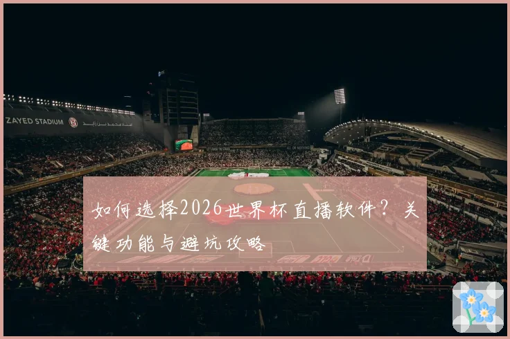 如何选择2026世界杯直播软件？关键功能与避坑攻略