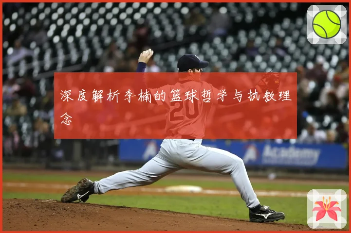 深度解析李楠的篮球哲学与执教理念