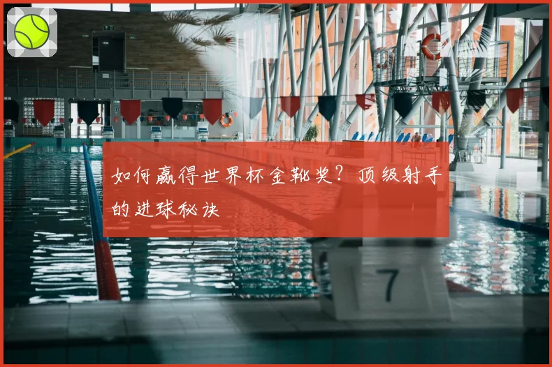 如何赢得世界杯金靴奖？顶级射手的进球秘诀