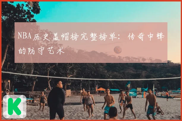 NBA历史盖帽榜完整榜单：传奇中锋的防守艺术
