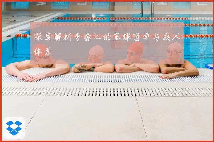 深度解析李春江的篮球哲学与战术体系