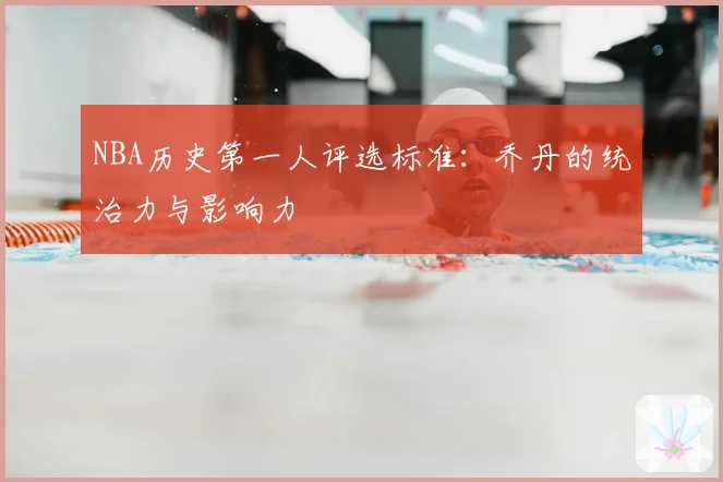 NBA历史第一人评选标准：乔丹的统治力与影响力