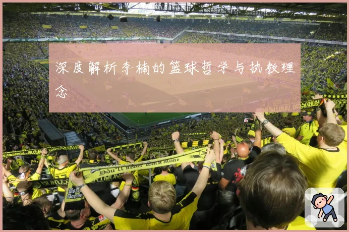 深度解析李楠的篮球哲学与执教理念